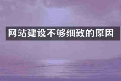 网站建设不够细致的原因