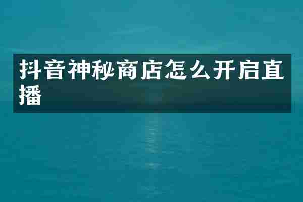 抖音神秘商店怎么开启直播