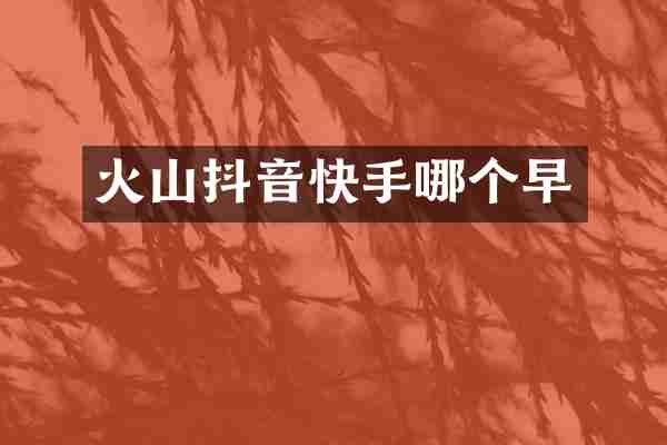 火山抖音快手哪个早