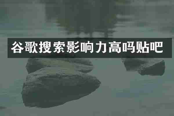 谷歌搜索影响力高吗贴吧