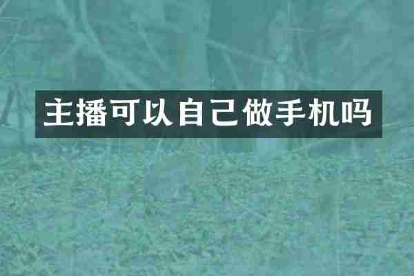主播可以自己做手机吗