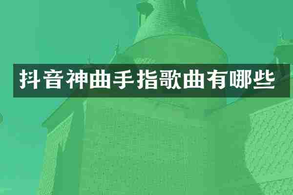 抖音神曲手指歌曲有哪些
