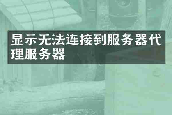 显示无法连接到服务器代理服务器