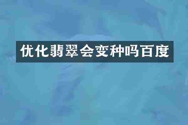 优化翡翠会变种吗百度