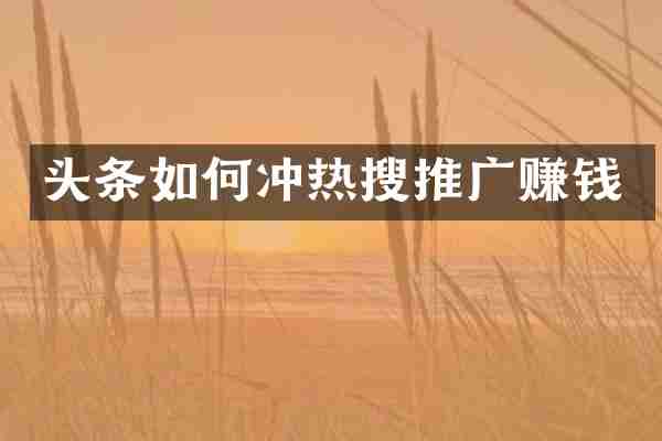 头条如何冲热搜推广赚钱