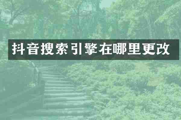 抖音搜索引擎在哪里更改