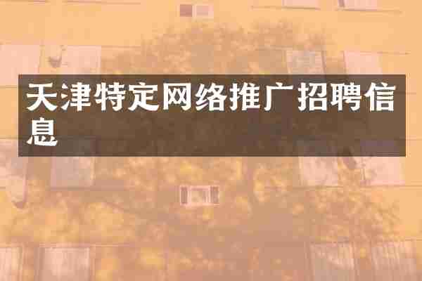 天津特定网络推广招聘信息