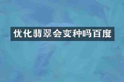优化翡翠会变种吗百度