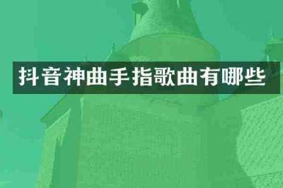 抖音神曲手指歌曲有哪些