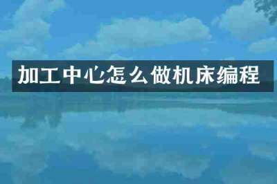 加工中心怎么做机床编程