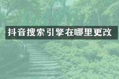 抖音搜索引擎在哪里更改