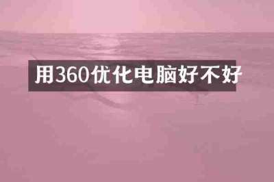 用360优化电脑好不好