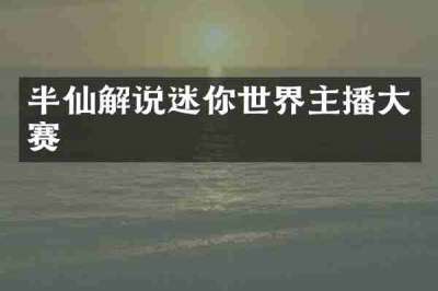 半仙解说迷你世界主播大赛