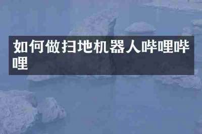 如何做扫地机器人哔哩哔哩