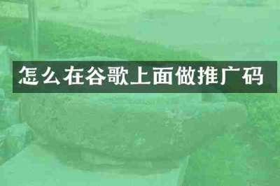 怎么在谷歌上面做推广码
