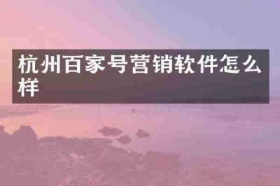 杭州百家号营销软件怎么样