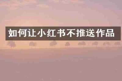 如何让小红书不推送作品