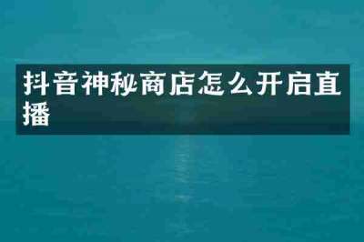 抖音神秘商店怎么开启直播