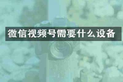 微信视频号需要什么设备
