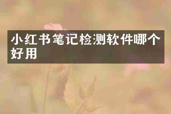 小红书笔记检测软件哪个好用