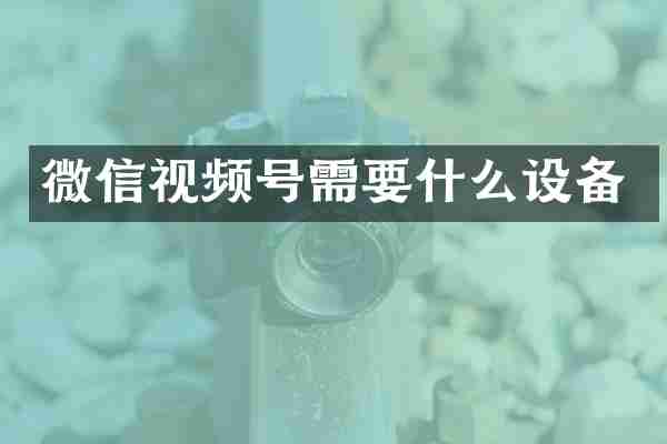 微信视频号需要什么设备