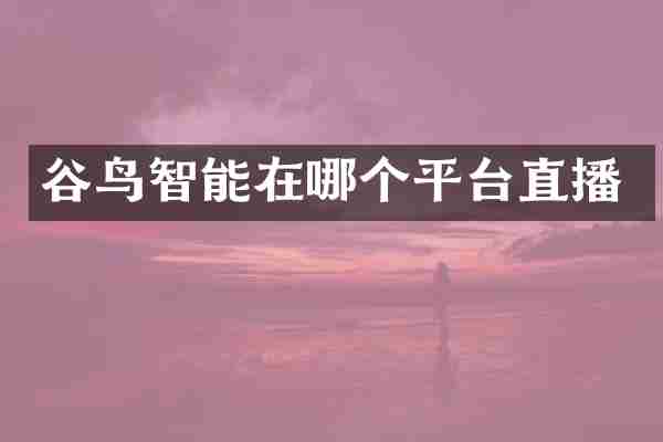 谷鸟智能在哪个平台直播