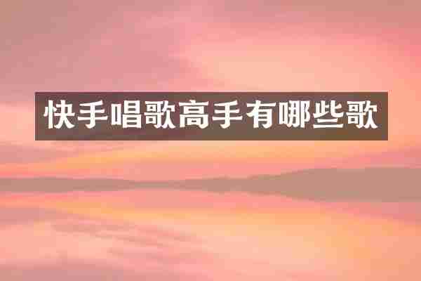 快手唱歌高手有哪些歌