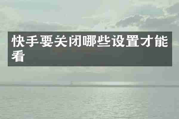 快手要关闭哪些设置才能看