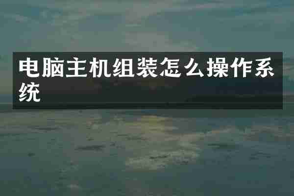电脑主机组装怎么操作系统