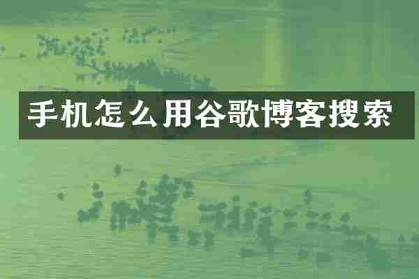 手机怎么用谷歌博客搜索