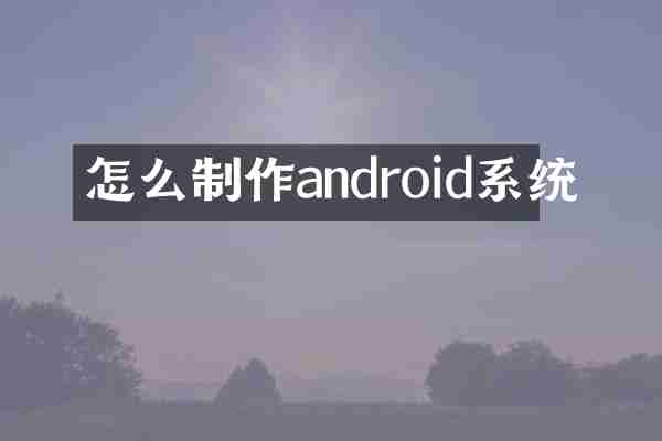 怎么制作android系统