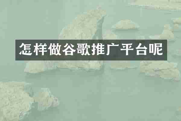 怎样做谷歌推广平台呢