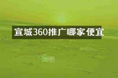 宣城360推广哪家便宜