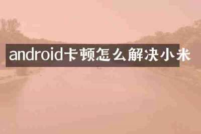android卡顿怎么解决小米