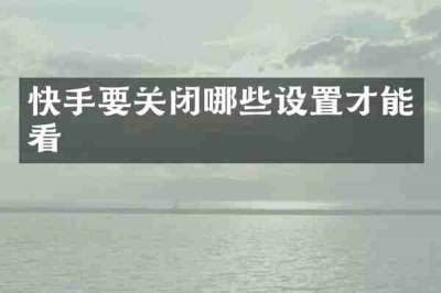 快手要关闭哪些设置才能看