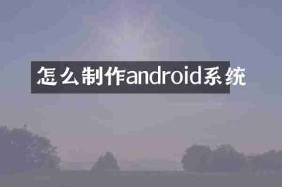 怎么制作android系统