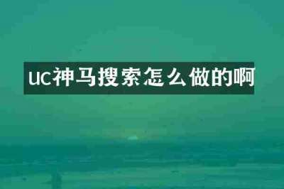 uc神马搜索怎么做的啊