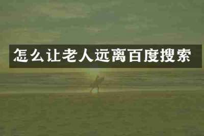 怎么让老人远离百度搜索