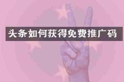 头条如何获得免费推广码