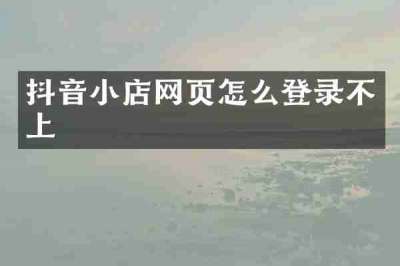 抖音小店网页怎么登录不上