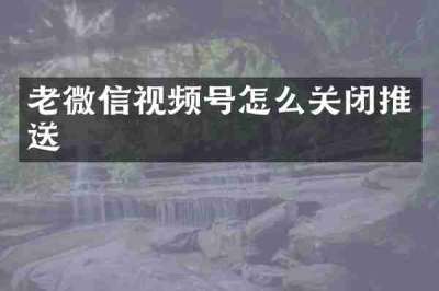 老微信视频号怎么关闭推送