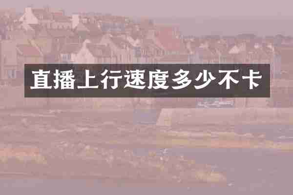 直播上行速度多少不卡