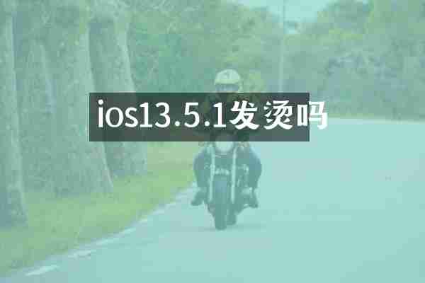 ios13.5.1发烫吗