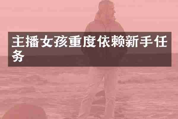 主播女孩重度依赖新手任务