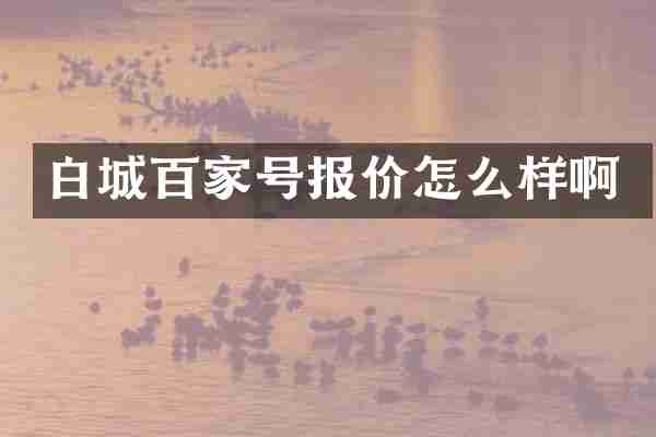 白城百家号报价怎么样啊