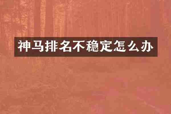 神马排名不稳定怎么办