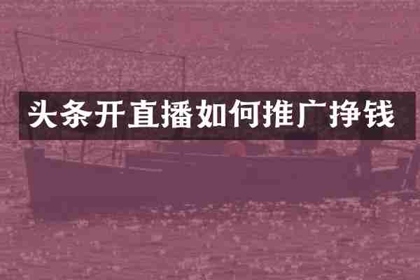 头条开直播如何推广挣钱