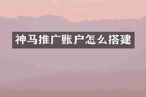 神马推广账户怎么搭建