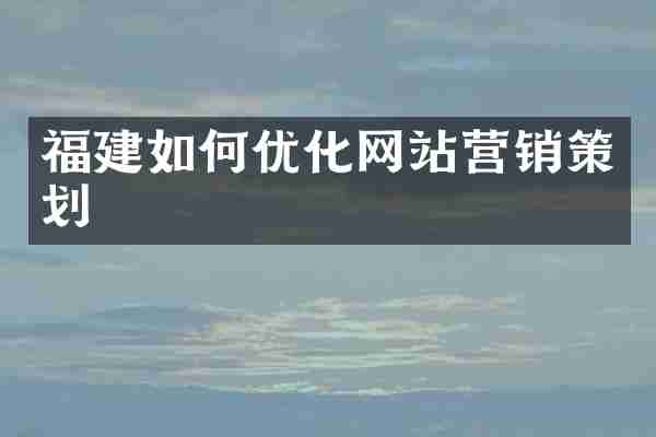 福建如何优化网站营销策划