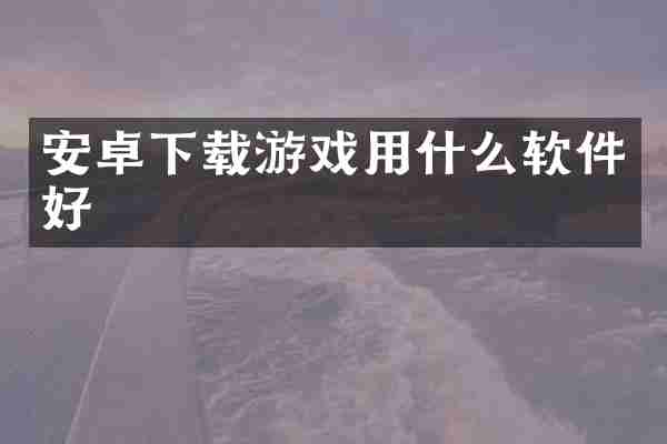 安卓下载游戏用什么软件好